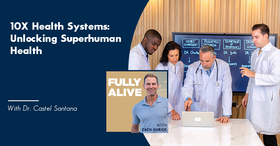 Fully Alive: Unlocking the secrets to your healthier, happier, longer life - Zach Gurick | Dr. Castel Santana | 10X Health