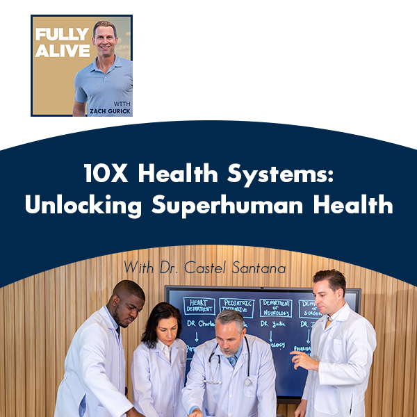 Fully Alive: Unlocking the secrets to your healthier, happier, longer life - Zach Gurick | Dr. Castel Santana | 10X Health