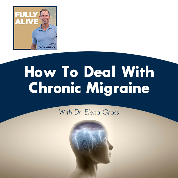 Fully Alive: Unlocking the secrets to your healthier, happier, longer life - Zach Gurick | Dr. Elena Gross | Chronic Migraine